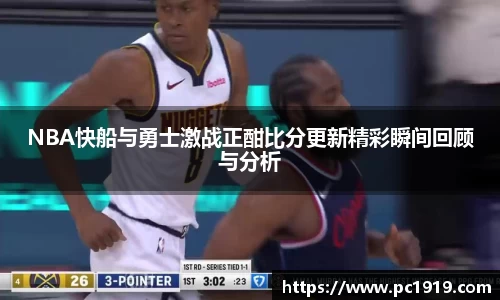 NBA快船与勇士激战正酣比分更新精彩瞬间回顾与分析