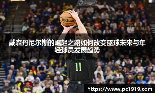 戴森丹尼尔斯的崛起之路如何改变篮球未来与年轻球员发展趋势