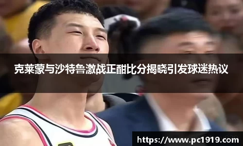 克莱蒙与沙特鲁激战正酣比分揭晓引发球迷热议