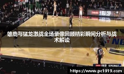 雄鹿与猛龙激战全场录像回顾精彩瞬间分析与战术解读
